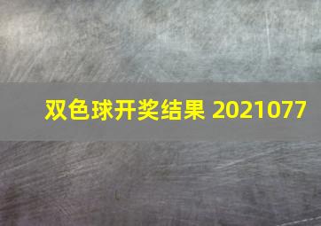 双色球开奖结果 2021077